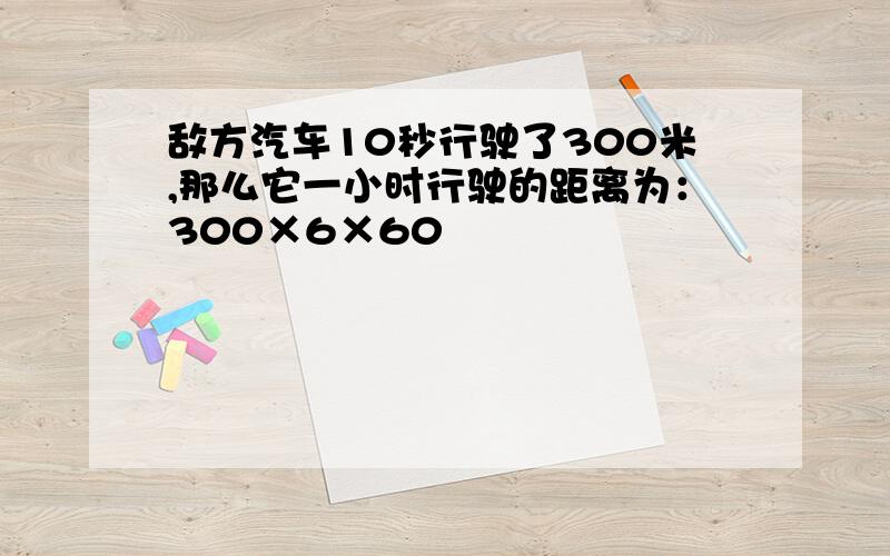 敌方汽车10秒行驶了300米,那么它一小时行驶的距离为：300×6×60