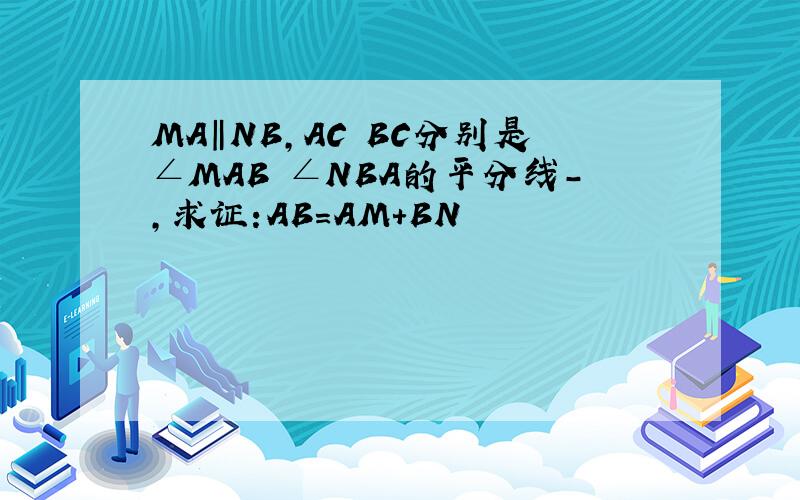 MA‖NB,AC BC分别是∠MAB ∠NBA的平分线-,求证:AB=AM+BN