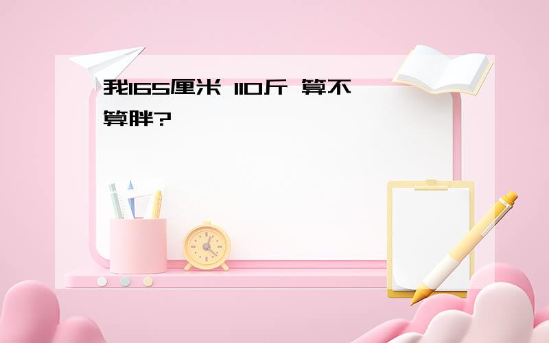 我165厘米 110斤 算不算胖?