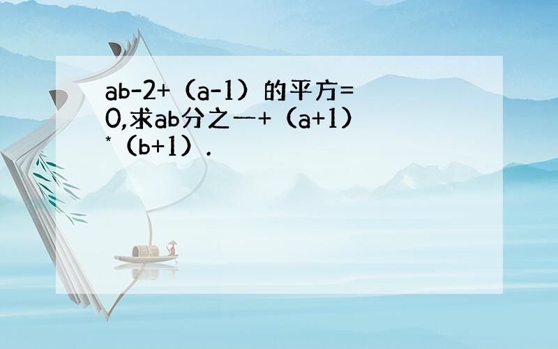 ab-2+（a-1）的平方=0,求ab分之一+（a+1）*（b+1）.