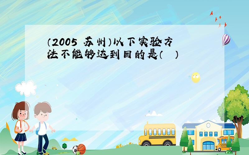 （2005•苏州）以下实验方法不能够达到目的是（　　）