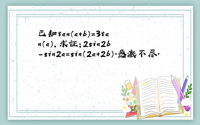 已知tan（a+b）=3tan（a）,求证；2sin2b-sin2a=sin（2a+2b）.感激不尽.