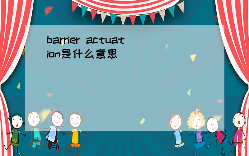 barrier actuation是什么意思