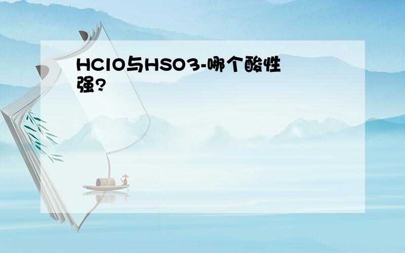 HClO与HSO3-哪个酸性强?