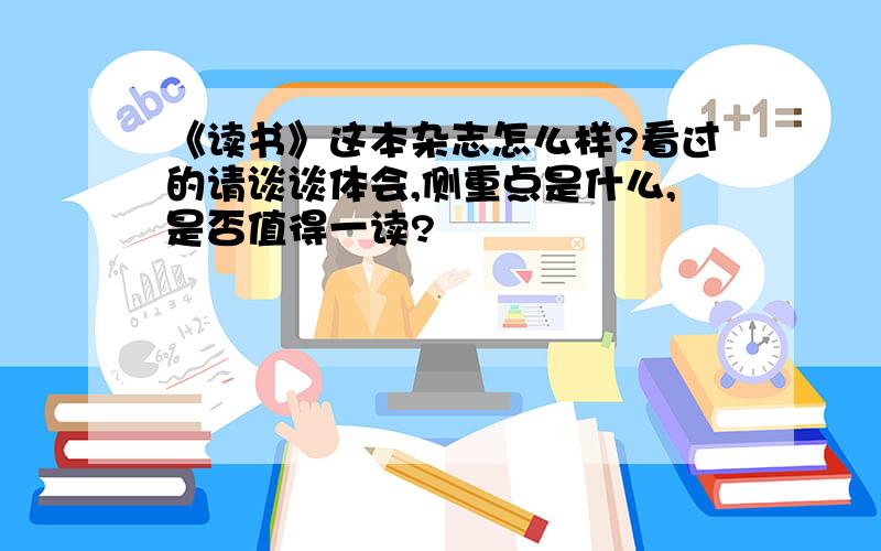 《读书》这本杂志怎么样?看过的请谈谈体会,侧重点是什么,是否值得一读?