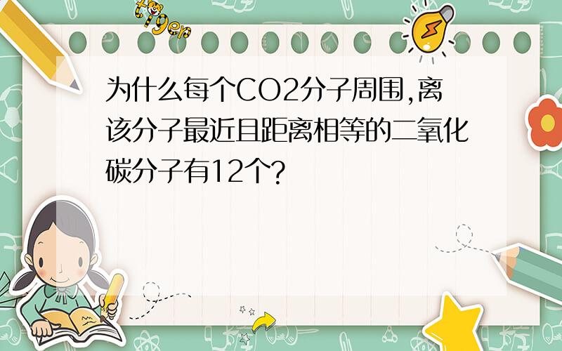 为什么每个CO2分子周围,离该分子最近且距离相等的二氧化碳分子有12个?