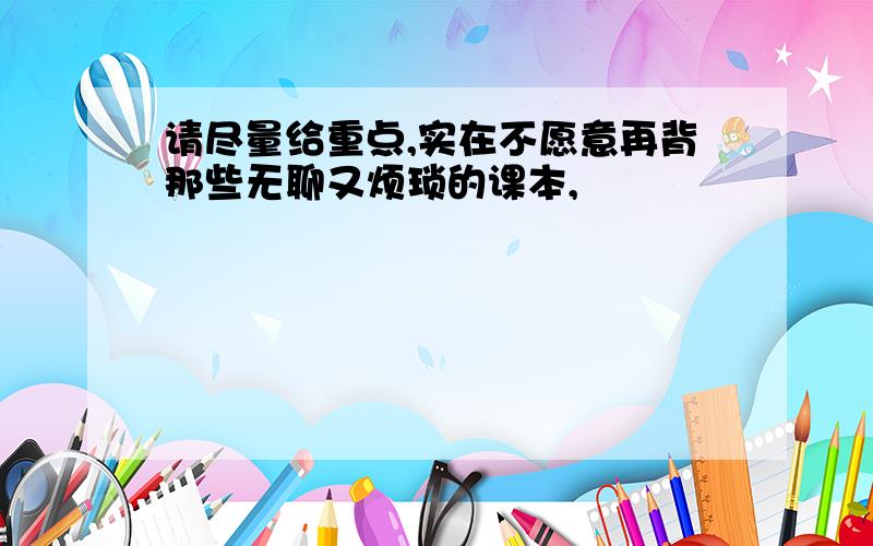 请尽量给重点,实在不愿意再背那些无聊又烦琐的课本,