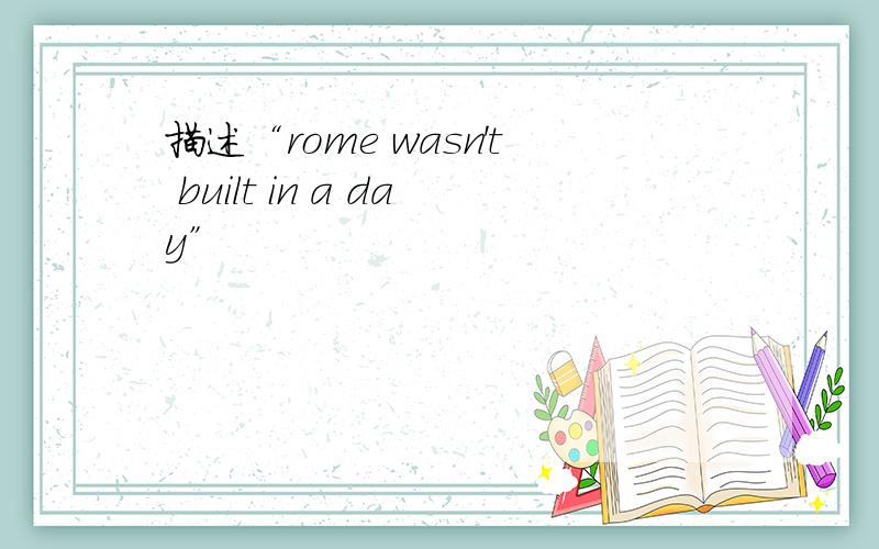 描述“rome wasn't built in a day”