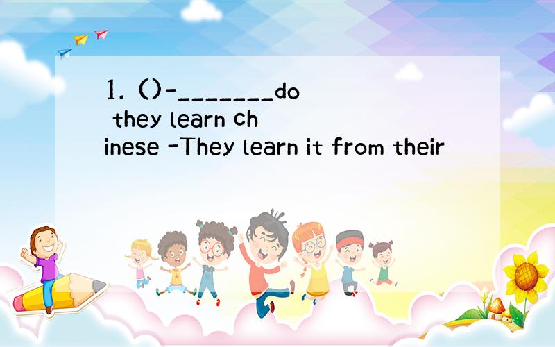 1.（)-_______do they learn chinese -They learn it from their