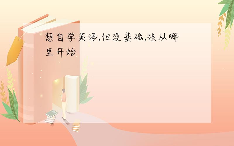 想自学英语,但没基础,该从哪里开始