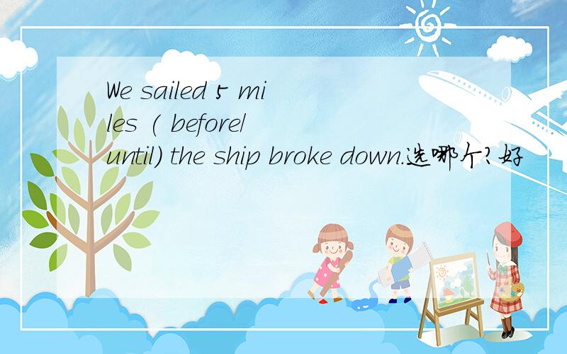 We sailed 5 miles ( before/ until) the ship broke down.选哪个?好