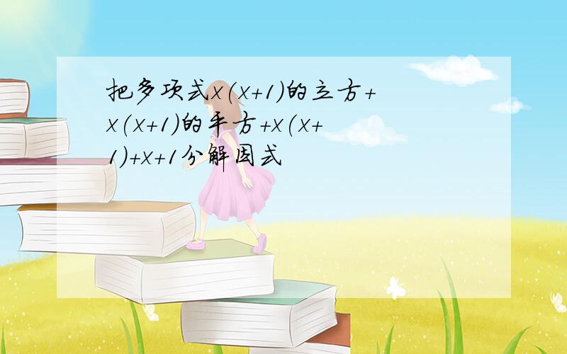 把多项式x(x+1)的立方+x(x+1)的平方+x(x+1)+x+1分解因式