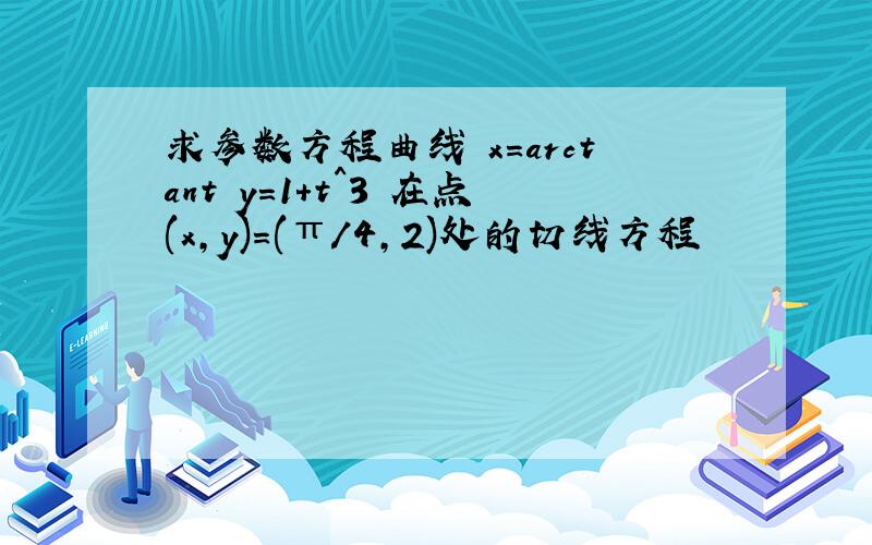 求参数方程曲线 x=arctant y=1+t^3 在点(x,y)=(π/4,2)处的切线方程