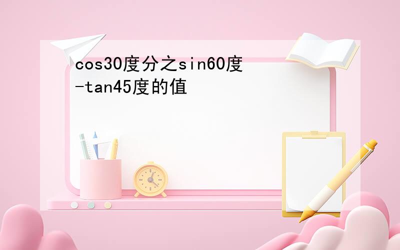 cos30度分之sin60度-tan45度的值