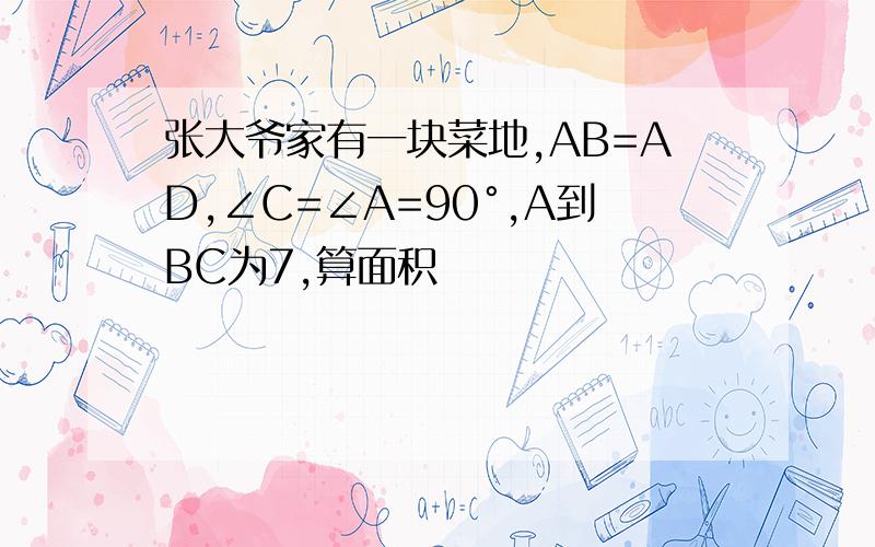 张大爷家有一块菜地,AB=AD,∠C=∠A=90°,A到BC为7,算面积