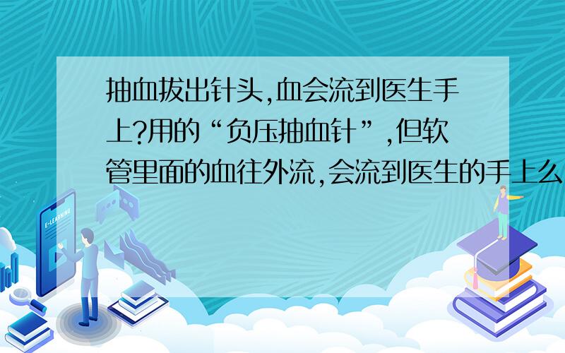 抽血拔出针头,血会流到医生手上?用的“负压抽血针”,但软管里面的血往外流,会流到医生的手上么