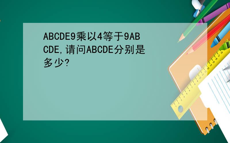 ABCDE9乘以4等于9ABCDE,请问ABCDE分别是多少?