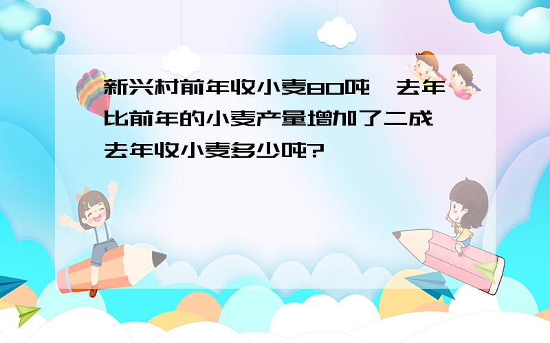 新兴村前年收小麦80吨,去年比前年的小麦产量增加了二成,去年收小麦多少吨?