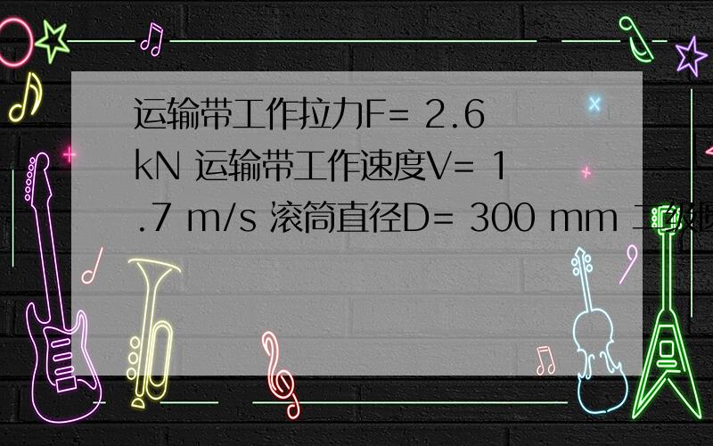 运输带工作拉力F= 2.6 kN 运输带工作速度V= 1.7 m/s 滚筒直径D= 300 mm 二级圆锥圆柱齿轮减速器