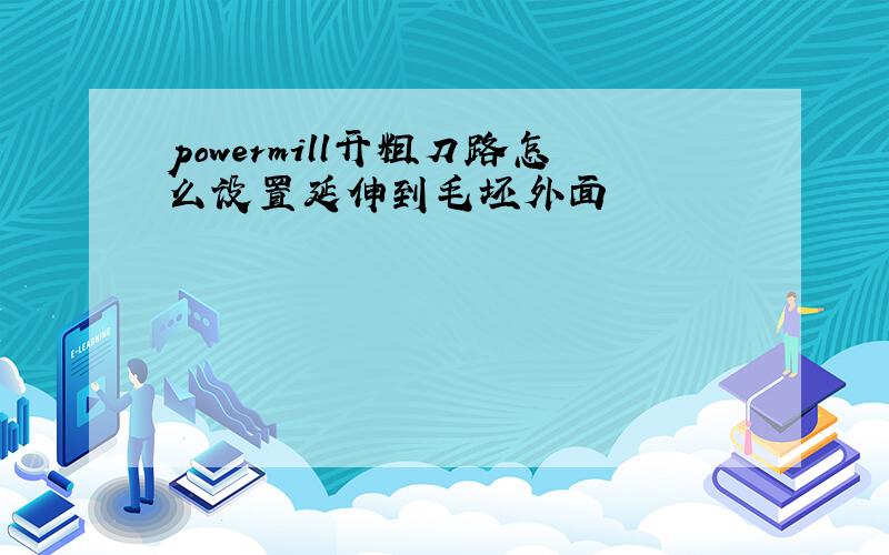 powermill开粗刀路怎么设置延伸到毛坯外面