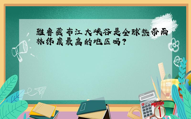 雅鲁藏布江大峡谷是全球热带雨林纬度最高的地区吗?