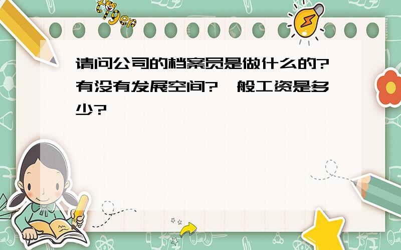 请问公司的档案员是做什么的?有没有发展空间?一般工资是多少?