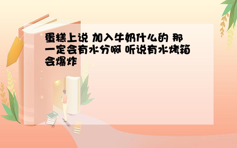 蛋糕上说 加入牛奶什么的 那一定会有水分啊 听说有水烤箱会爆炸