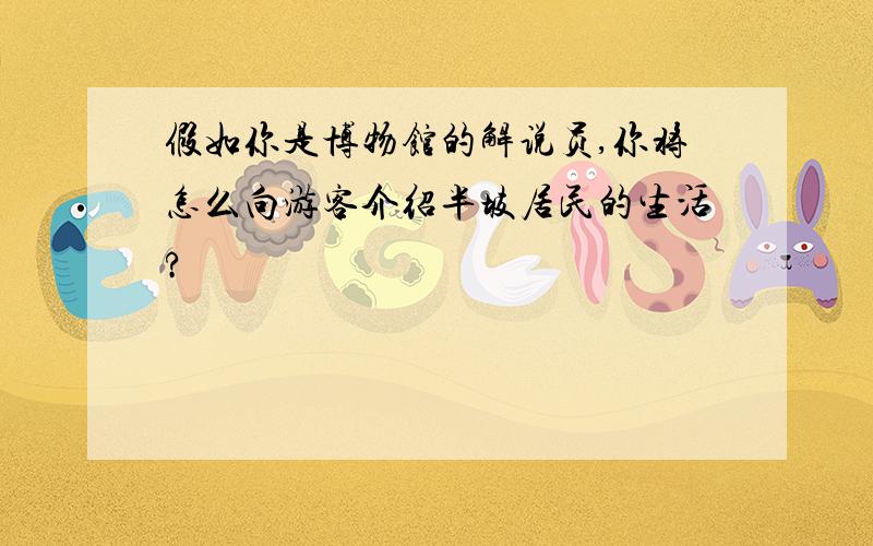 假如你是博物馆的解说员,你将怎么向游客介绍半坡居民的生活?