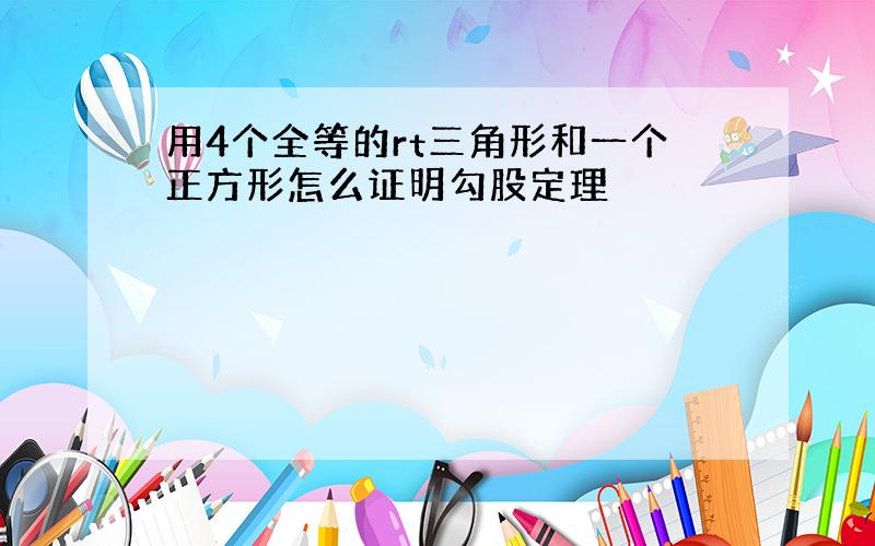 用4个全等的rt三角形和一个正方形怎么证明勾股定理