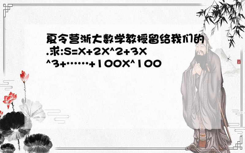 夏令营浙大数学教授留给我们的.求:S=X+2X^2+3X^3+……+100X^100