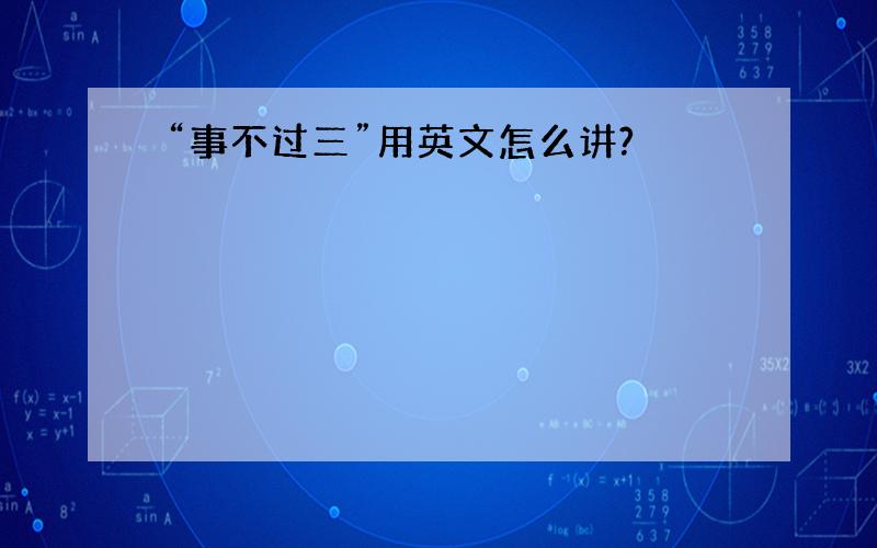 “事不过三”用英文怎么讲?