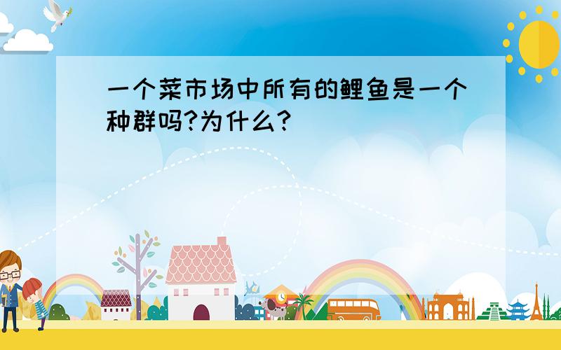 一个菜市场中所有的鲤鱼是一个种群吗?为什么?