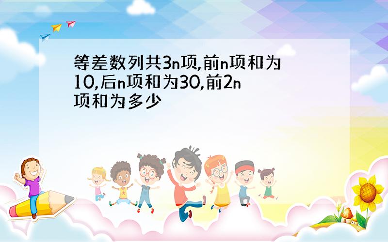 等差数列共3n项,前n项和为10,后n项和为30,前2n项和为多少