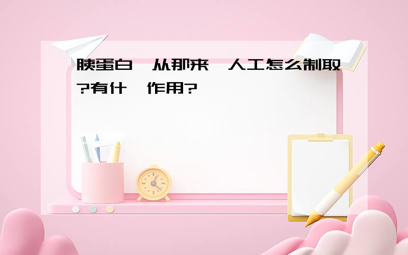 胰蛋白酶从那来,人工怎么制取?有什麽作用?