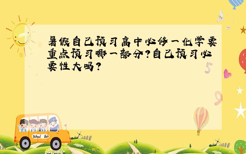 暑假自己预习高中必修一化学要重点预习哪一部分?自己预习必要性大吗?