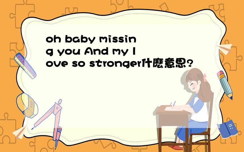 oh baby missing you And my love so stronger什麽意思?