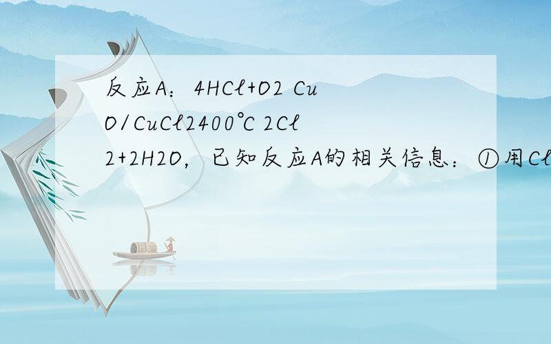 反应A：4HCl+O2 CuO/CuCl2400℃2Cl2+2H2O，已知反应A的相关信息：①用Cl2生产某些含氯有机物