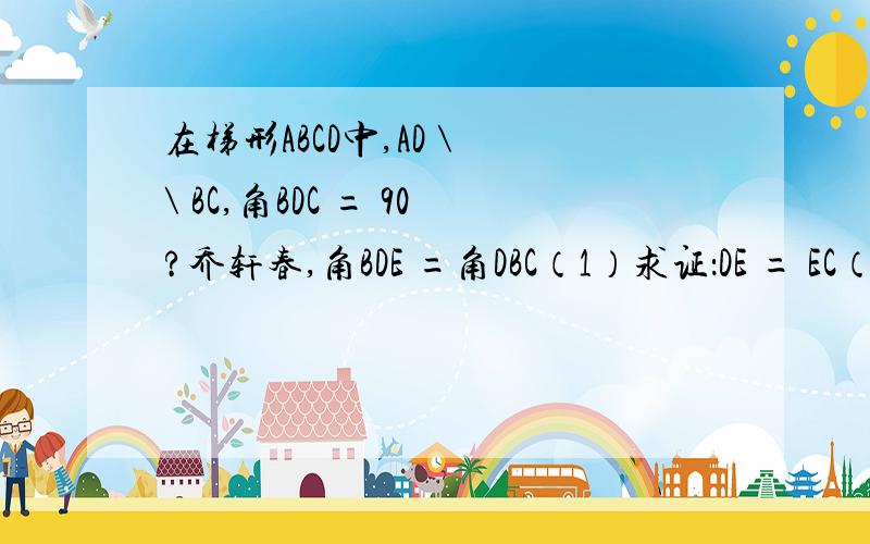 在梯形ABCD中,AD \ \ BC,角BDC = 90?乔轩春,角BDE =角DBC（1）求证：DE = EC（2）如