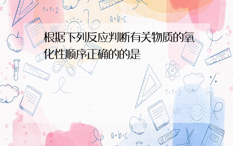 根据下列反应判断有关物质的氧化性顺序正确的的是