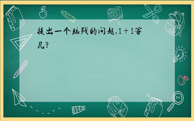 提出一个脑残的问题,1+1等几?