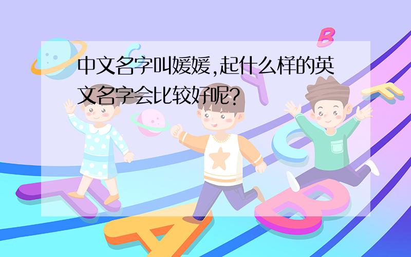 中文名字叫媛媛,起什么样的英文名字会比较好呢?