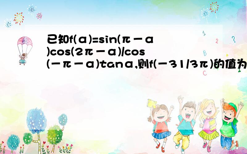 已知f(α)=sin(π－α)cos(2π－α)/cos(－π－α)tanα,则f(－31/3π)的值为