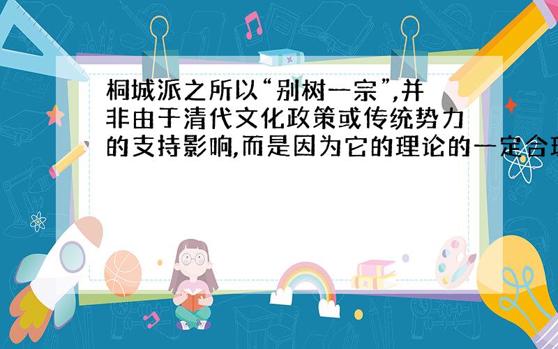 桐城派之所以“别树一宗”,并非由于清代文化政策或传统势力的支持影响,而是因为它的理论的一定合理性.