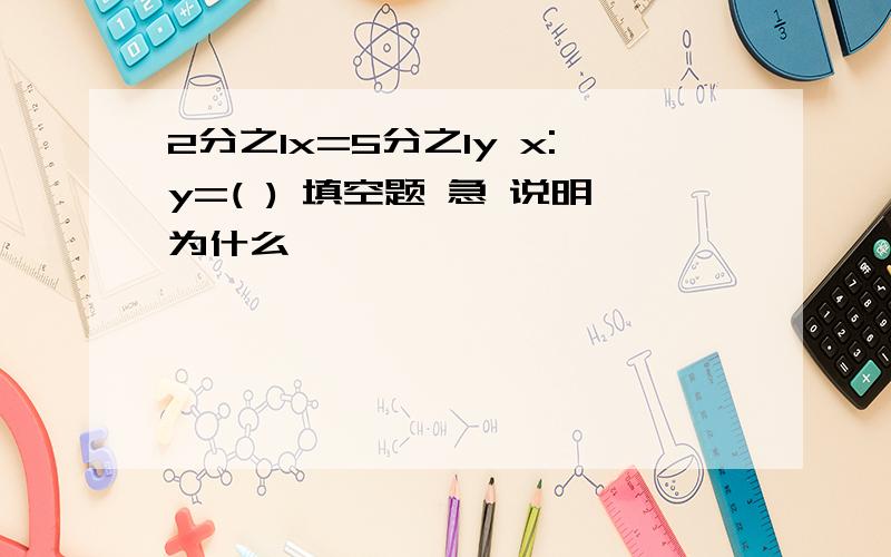 2分之1x=5分之1y x:y=( ) 填空题 急 说明为什么