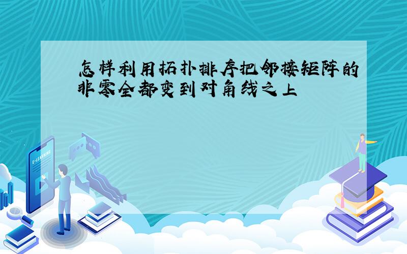 怎样利用拓扑排序把邻接矩阵的非零全都变到对角线之上