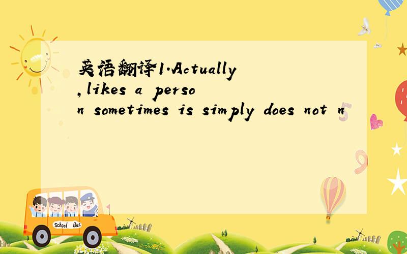 英语翻译1.Actually,likes a person sometimes is simply does not n