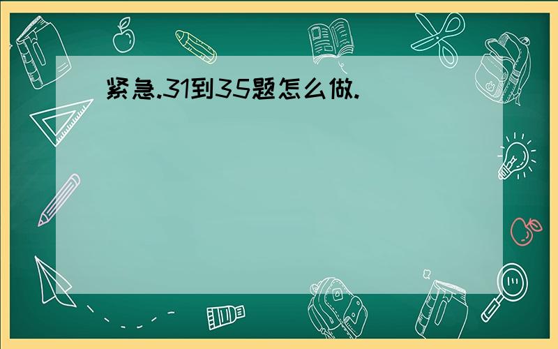 紧急.31到35题怎么做.