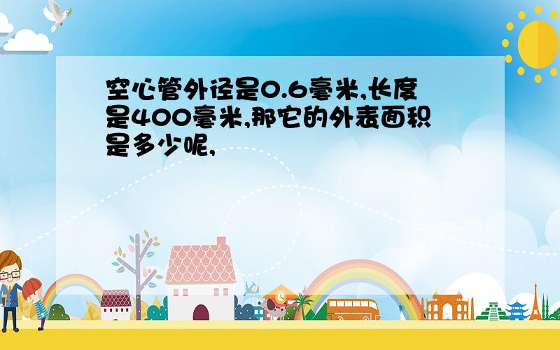 空心管外径是0.6毫米,长度是400毫米,那它的外表面积是多少呢,