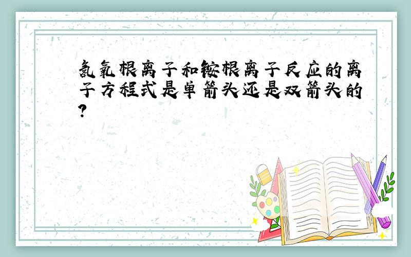 氢氧根离子和铵根离子反应的离子方程式是单箭头还是双箭头的?