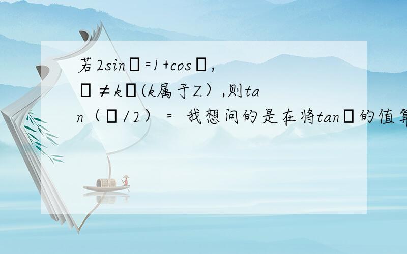 若2sinα=1+cosα,α≠kπ(k属于Z）,则tan（α/2）＝ 我想问的是在将tanα的值算出来之后为3/4,